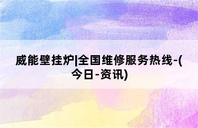 威能壁挂炉|全国维修服务热线-(今日-资讯)